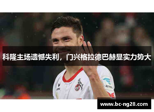 科隆主场遗憾失利，门兴格拉德巴赫显实力势大