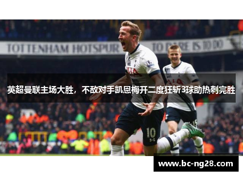 英超曼联主场大胜，不敌对手凯恩梅开二度狂斩3球助热刺完胜