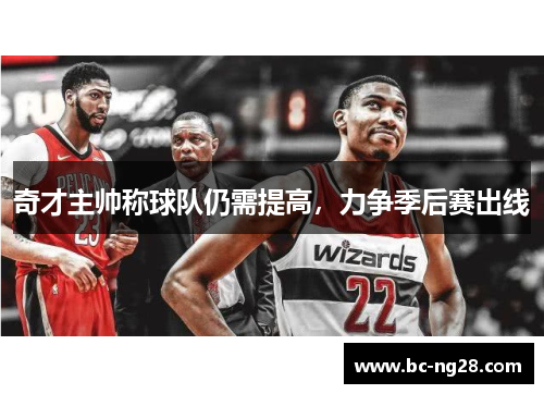 奇才主帅称球队仍需提高，力争季后赛出线