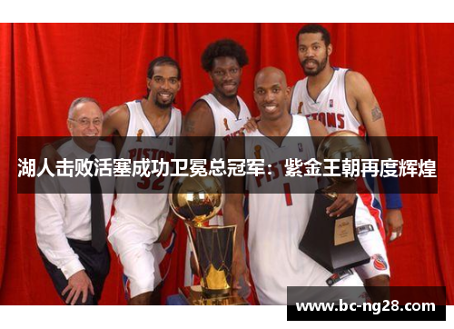 湖人击败活塞成功卫冕总冠军：紫金王朝再度辉煌