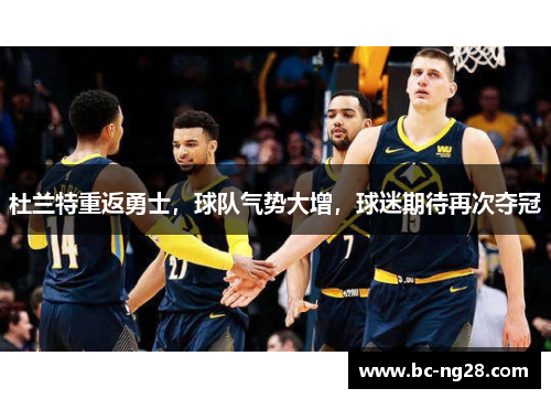 杜兰特重返勇士，球队气势大增，球迷期待再次夺冠