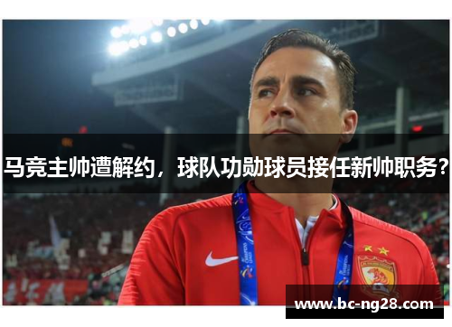 马竞主帅遭解约，球队功勋球员接任新帅职务？