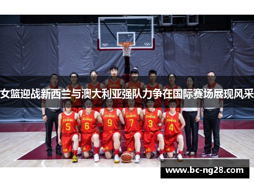 女篮迎战新西兰与澳大利亚强队力争在国际赛场展现风采