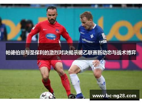 帕德伯恩与圣保利的激烈对决揭示德乙联赛新动态与战术博弈