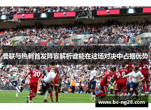 曼联与热刺首发阵容解析谁能在这场对决中占据优势