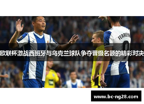 欧联杯激战西班牙与乌克兰球队争夺晋级名额的精彩对决