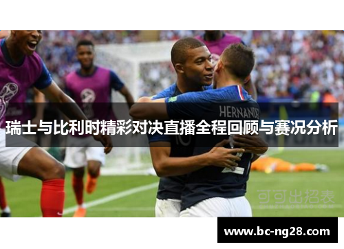 瑞士与比利时精彩对决直播全程回顾与赛况分析