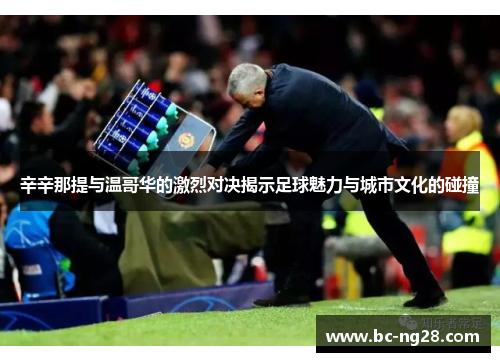 辛辛那提与温哥华的激烈对决揭示足球魅力与城市文化的碰撞
