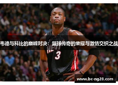 韦德与科比的巅峰对决：篮球传奇的荣耀与激情交织之战
