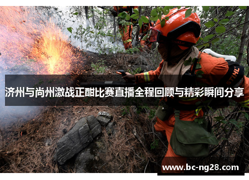 济州与尚州激战正酣比赛直播全程回顾与精彩瞬间分享