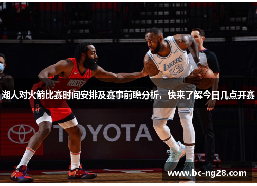 湖人对火箭比赛时间安排及赛事前瞻分析，快来了解今日几点开赛