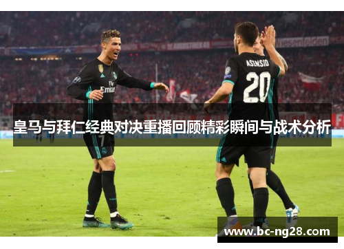 皇马与拜仁经典对决重播回顾精彩瞬间与战术分析