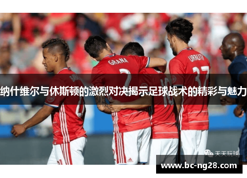 纳什维尔与休斯顿的激烈对决揭示足球战术的精彩与魅力