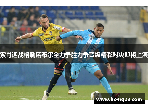 索肖迎战格勒诺布尔全力争胜力争晋级精彩对决即将上演